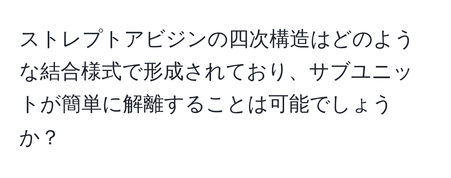 ストレプトアビジンの四次構造はどのような結合様式で形成されており、サブユニットが簡単に解離することは可能でしょうか？