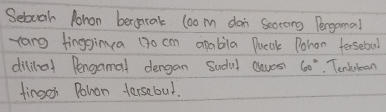 Seboah Pohon beroatak loo m don Seorang Pergama! 
rang fingginva (30 cm apabila Ducak Pohon fersebul 
dilinal Dengamal dergan Sudul aaves 60°. Tentukean 
fingoi Pohon tersebul.