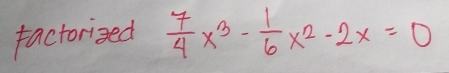 factorized  7/4 x^3- 1/6 x^2-2x=0