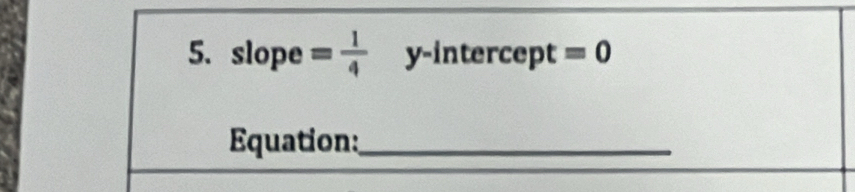 slope = 1/4  y-intercept =0
Equation:_