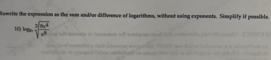 Rewrite the expression as the sum and/or difference of logarithms, without using exponents. Simplify if possible. 
10) log _nsqrt[3](frac 8x^4)x^8