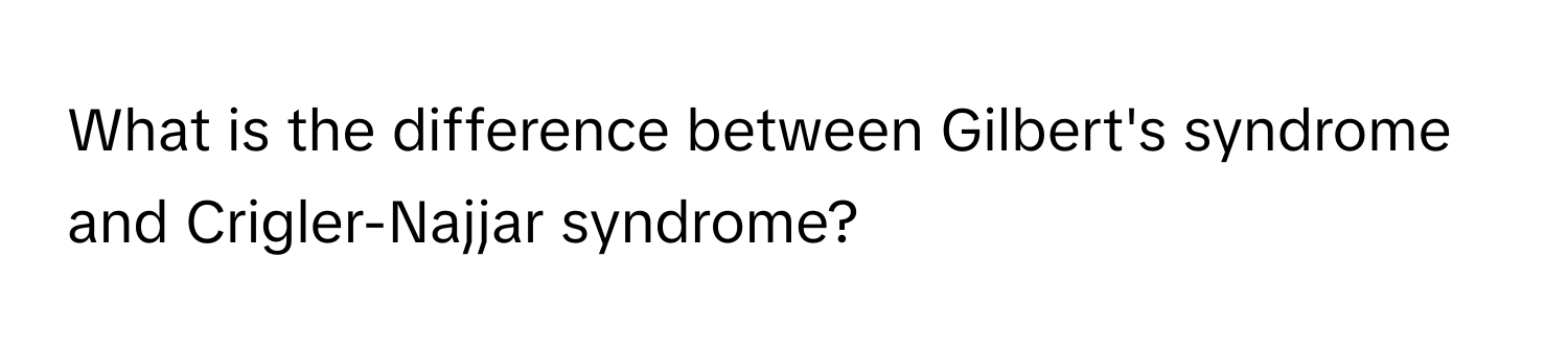 What is the difference between Gilbert's syndrome and Crigler-Najjar syndrome?