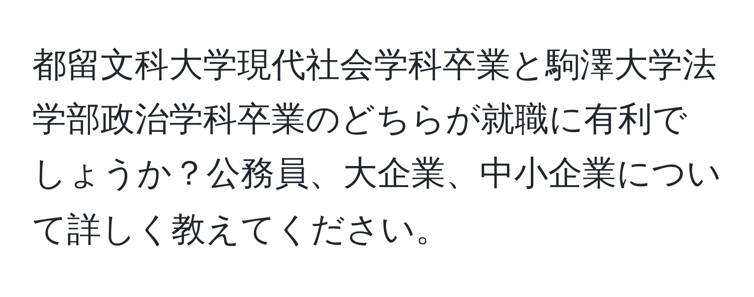 都留文科大学現代社会学科卒業と駒澤大学法学部政治学科卒業のどちらが就職に有利でしょうか？公務員、大企業、中小企業について詳しく教えてください。