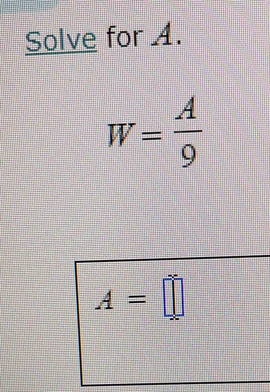 Solve for 4.
W= A/9 
A=□