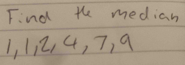 Find the median
1, 1 ¡ 2, 4, 7, 9