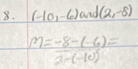 (-10,-6) and (2,-8)
M= (-8-(-6))/2-(-10) =