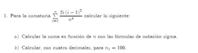 Para la sumatoria sumlimits _(i=1)^nfrac 2i(i-1)^2n^4 calcular lo siguiente: 
) Calcular la suma en función de n con las fórmulas de notación sigma. 
b) Calcular, con cuatro decimales, para n_1=100.