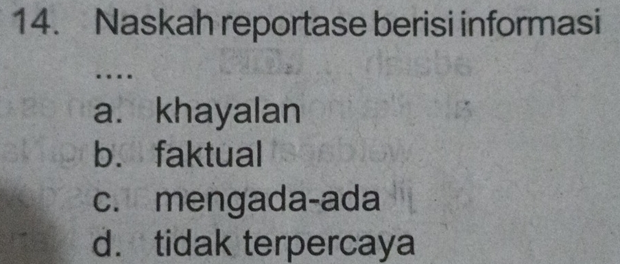 Naskah reportase berisi informasi
…
a. khayalan
b. faktual
c. mengada-ada
d. tidak terpercaya