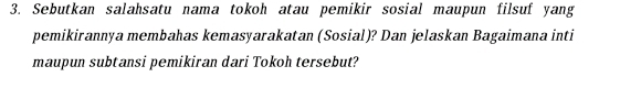 Sebutkan salahsatu nama tokoh atau pemikir sosial maupun filsuf yang 
pemikirannya membahas kemasyarakatan (Sosial)? Dan jelaskan Bagaimana inti 
maupun subtansi pemikiran dari Tokoh tersebut?