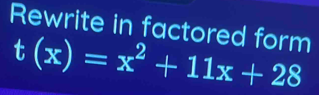 Rewrite in factored form
t(x)=x^2+11x+28