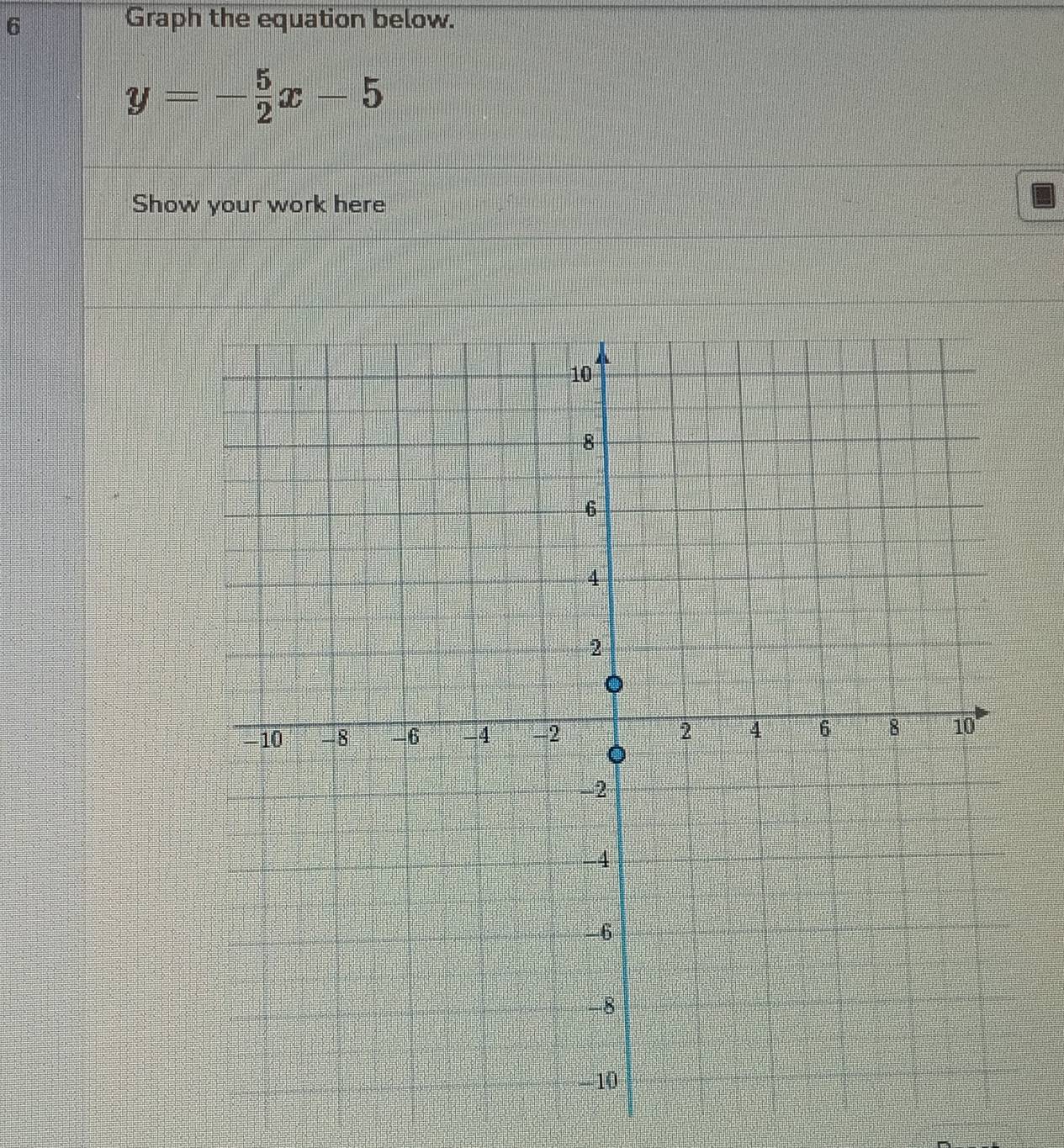 Graph the equation below.
y=- 5/2 x-5
Show your work here