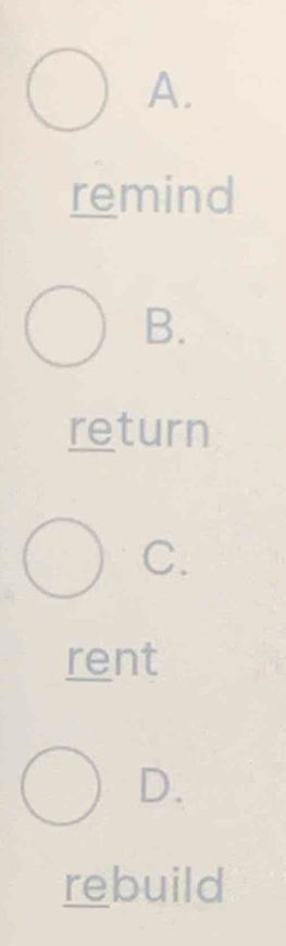 A.
remind
B.
return
C.
rent
D.
rebuild