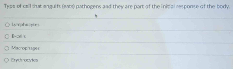 Type of cell that engulfs (eats) pathogens and they are part of the initial response of the body.
Lymphocytes
B-cells
Macrophages
Erythrocytes