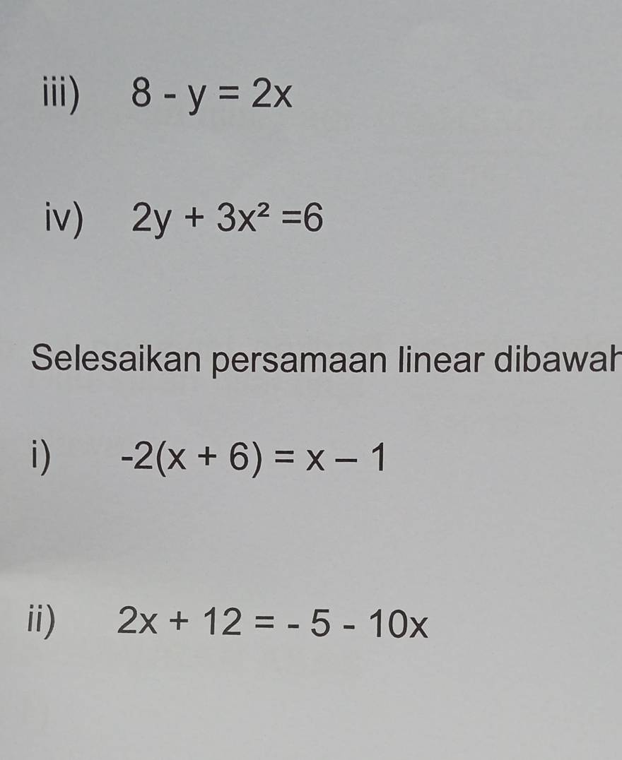 ii) 8-y=2x
iv) 2y+3x^2=6
Selesaikan persamaan linear dibawah 
i) -2(x+6)=x-1
ii) 2x+12=-5-10x