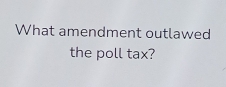 What amendment outlawed 
the poll tax?