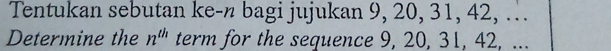 Tentukan sebutan ke-n bagi jujukan 9, 20, 31, 42, … 
Determine the n^(th) term for the sequence 9, 20, 31, 42, ...