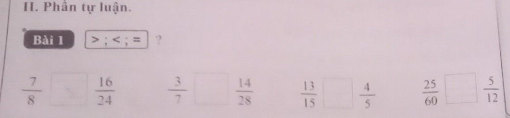 Phần tự luận. 
Bài 1 > ; ; = ?
 7/8 □  16/24   3/7 □  14/28   13/15 □  4/5   25/60 □  5/12 