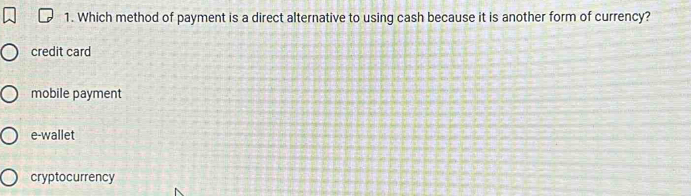 Which method of payment is a direct alternative to using cash because it is another form of currency?
credit card
mobile payment
e-wallet
cryptocurrency