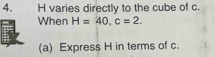 varies directly to the cube of c. 
When H=40, c=2. 
(a) Express H in terms of c.