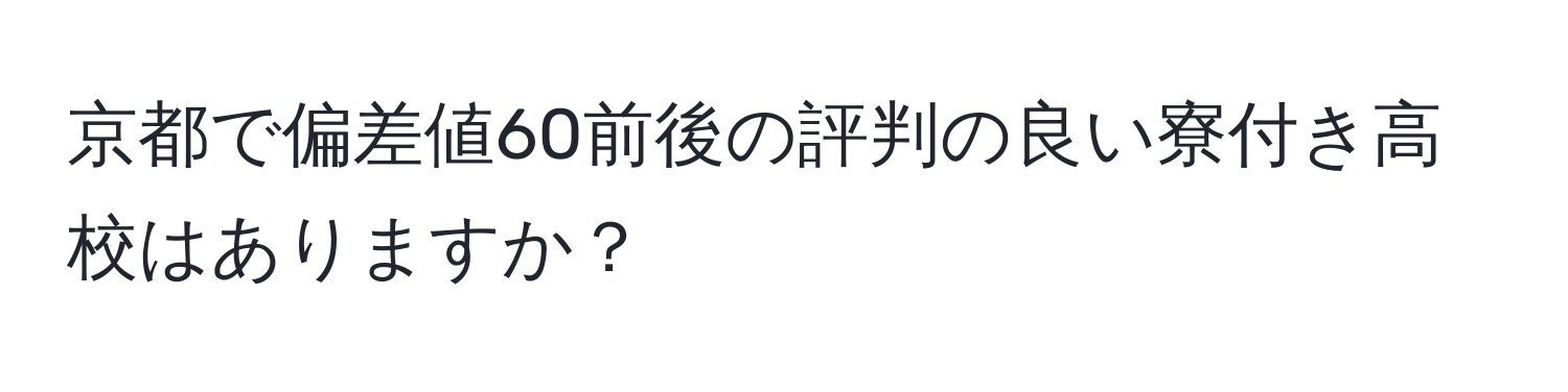 京都で偏差値60前後の評判の良い寮付き高校はありますか？