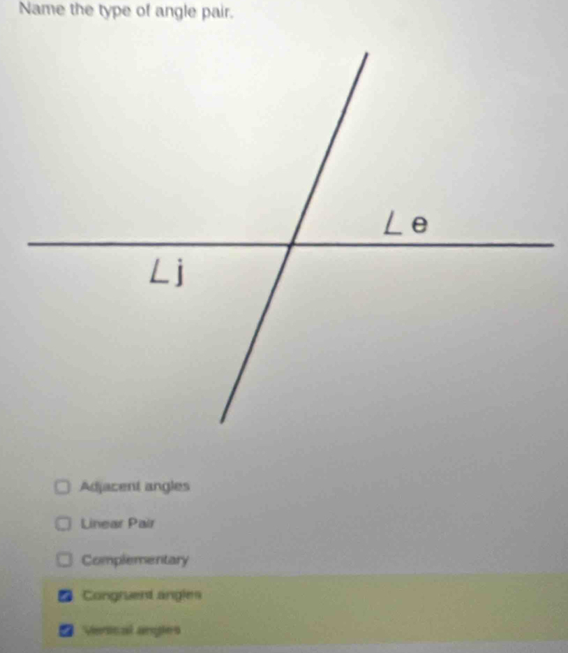 Name the type of angle pair.
Adjacent angles
Linear Pair
Complementary
Congruent angles
7 Vesical angles