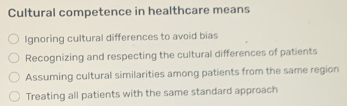 Cultural competence in healthcare means
Ignoring cultural differences to avoid bias
Recognizing and respecting the cultural differences of patients
Assuming cultural similarities among patients from the same region
Treating all patients with the same standard approach