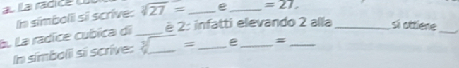 laradica sqrt[3](27)= _ e_  =27. 
In símbolii si scrive: 
La La radice cubica di _ è 2 : infatti elevando 2 alla _si ottlene 
In simboli si scrive _= e =