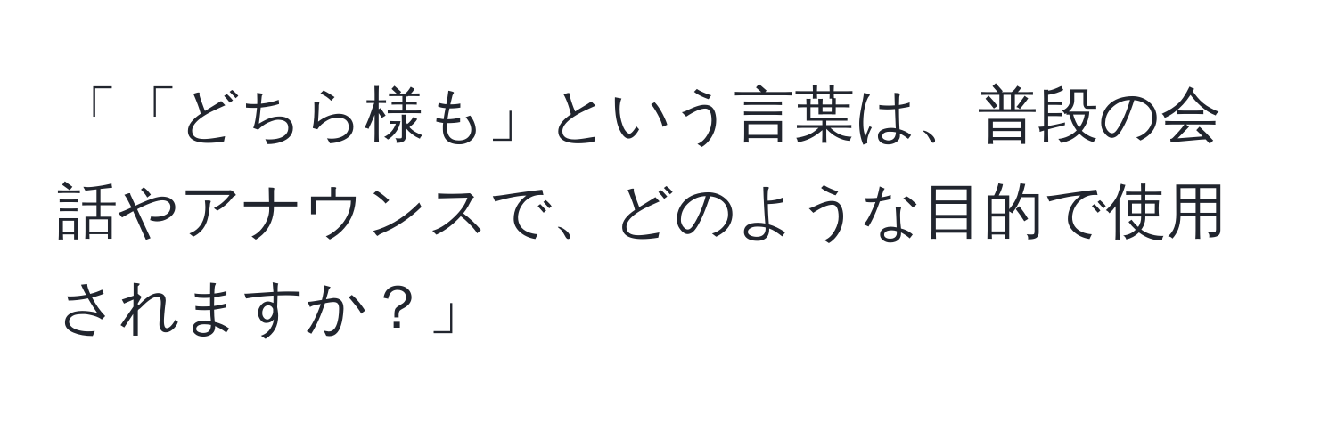 「「どちら様も」という言葉は、普段の会話やアナウンスで、どのような目的で使用されますか？」