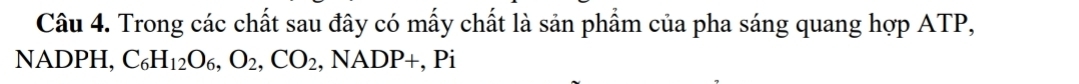 Trong các chất sau đây có mấy chất là sản phẩm của pha sáng quang hợp ATP,
NADPH, C_6H_12O_6, O_2, CO_2,NADP+, Pi