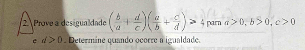 Prove a desigualdade ( b/a + d/c )( a/b + c/d )≥slant 4 para a>0, b>0, c>0
e d>0. Determine quando ocorre a igualdade.