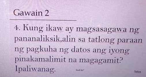 Gawain 2 
4. Kung ikaw ay magsasagawa ng 
pananaliksik,alin sa tatlong paraan 
ng pagkuha ng datos ang iyong 
pinakamalimit na magagamit? 
Ipaliwanag. Gont der!" Parbina