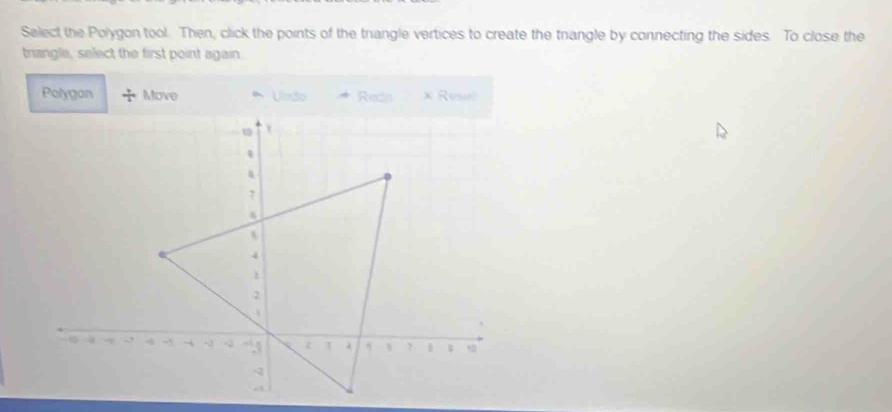 Select the Polygon tool. Then, click the points of the trangle vertices to create the trangle by connecting the sides. To close the
triangle, select the first point again.
Polygon Move Undo Redn × Resel