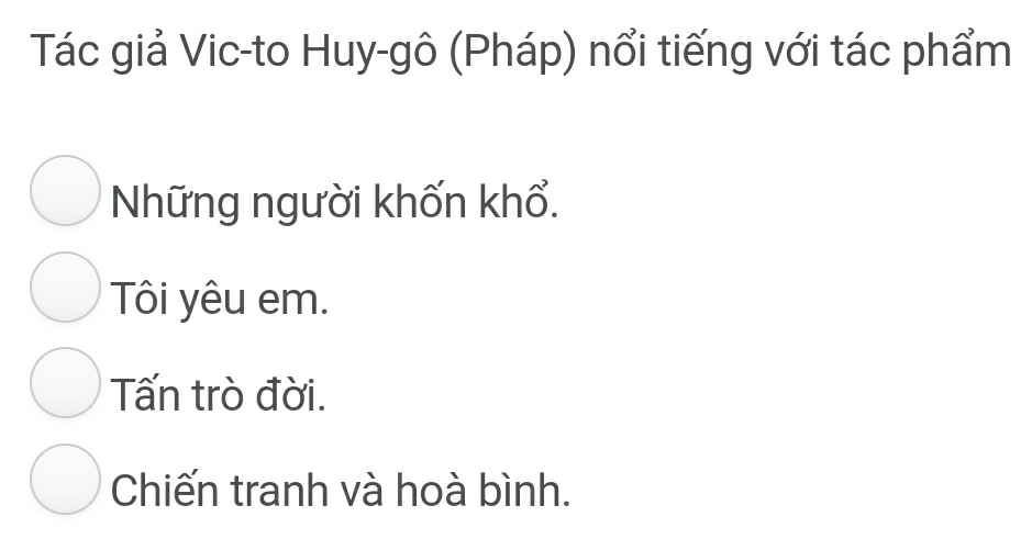 Tác giả Vic-to Huy-gô (Pháp) nổi tiếng với tác phẩm
Những người khốn khổ.
Tôi yêu em.
Tấn trò đời.
Chiến tranh và hoà bình.