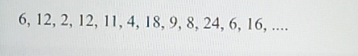 6, 12, 2, 12, 11, 4, 18, 9, 8, 24, 6, 16, ....