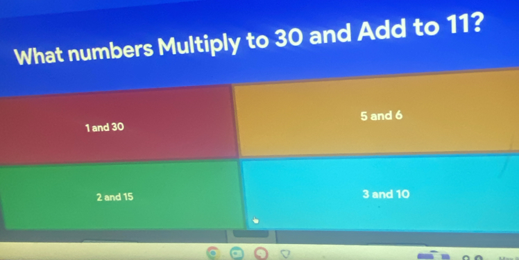 Solved: What numbers Multiply to 30 and Add to 11? 1 and 30 5 and 6 2 ...