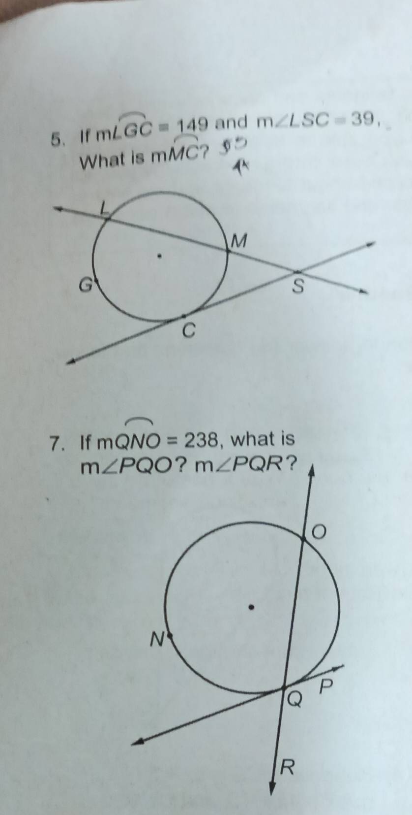 If mwidehat LGC=149 and m∠ LSC=39,
What is mwidehat MC ？
7. If mwidehat QNO=238 , what is