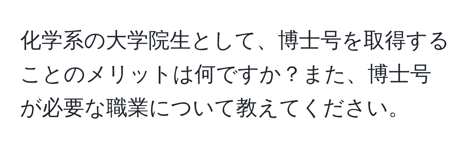 化学系の大学院生として、博士号を取得することのメリットは何ですか？また、博士号が必要な職業について教えてください。