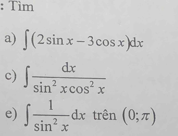 Tìm 
a) ∈t (2sin x-3cos x)dx
c) ∈t  dx/sin^2xcos^2x 
e) ∈t  1/sin^2x dx trên (0;π )