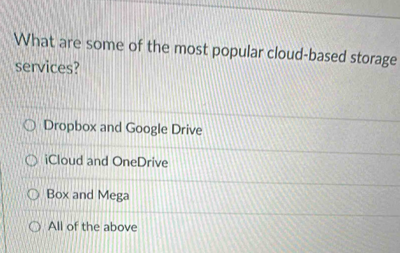 What are some of the most popular cloud-based storage
services?
Dropbox and Google Drive
iCloud and OneDrive
Box and Mega
All of the above