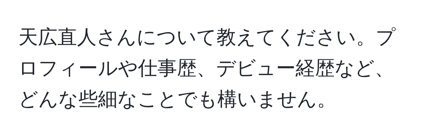 天広直人さんについて教えてください。プロフィールや仕事歴、デビュー経歴など、どんな些細なことでも構いません。