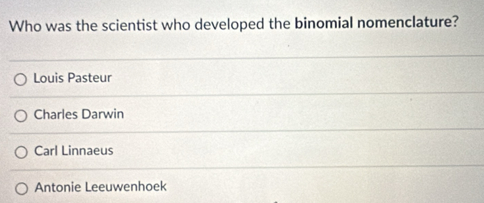 Who was the scientist who developed the binomial nomenclature?
Louis Pasteur
Charles Darwin
Carl Linnaeus
Antonie Leeuwenhoek