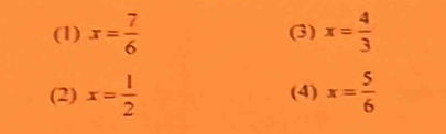 (1) x= 7/6  (3) x= 4/3 
(2) x= l/2  (4) x= 5/6 