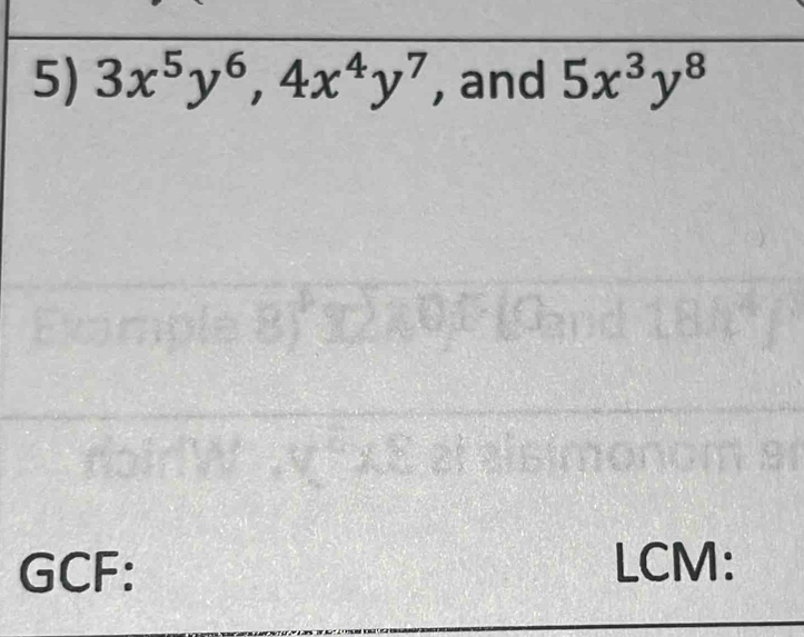 3x^5y^6, 4x^4y^7 , and 5x^3y^8
GCF: LCM: