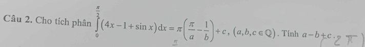 Cho tích phân ∈tlimits _0^((frac π)2)(4x-1+sin x)dx=π ( π /a - 1/b )+c,(a,b,c∈ Q). Tính a-b+c· y