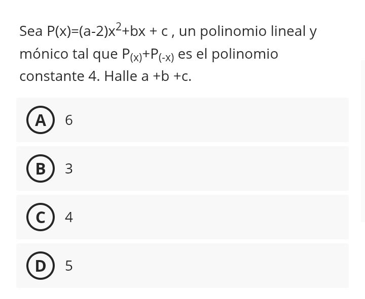 Sea P(x)=(a-2)x^2+bx+c , un polinomio lineal y
mónico tal que P_(x)+P_(-x) es el polinomio
constante 4. Halle a+b+c.
A 6
B 3
C 4
D 5