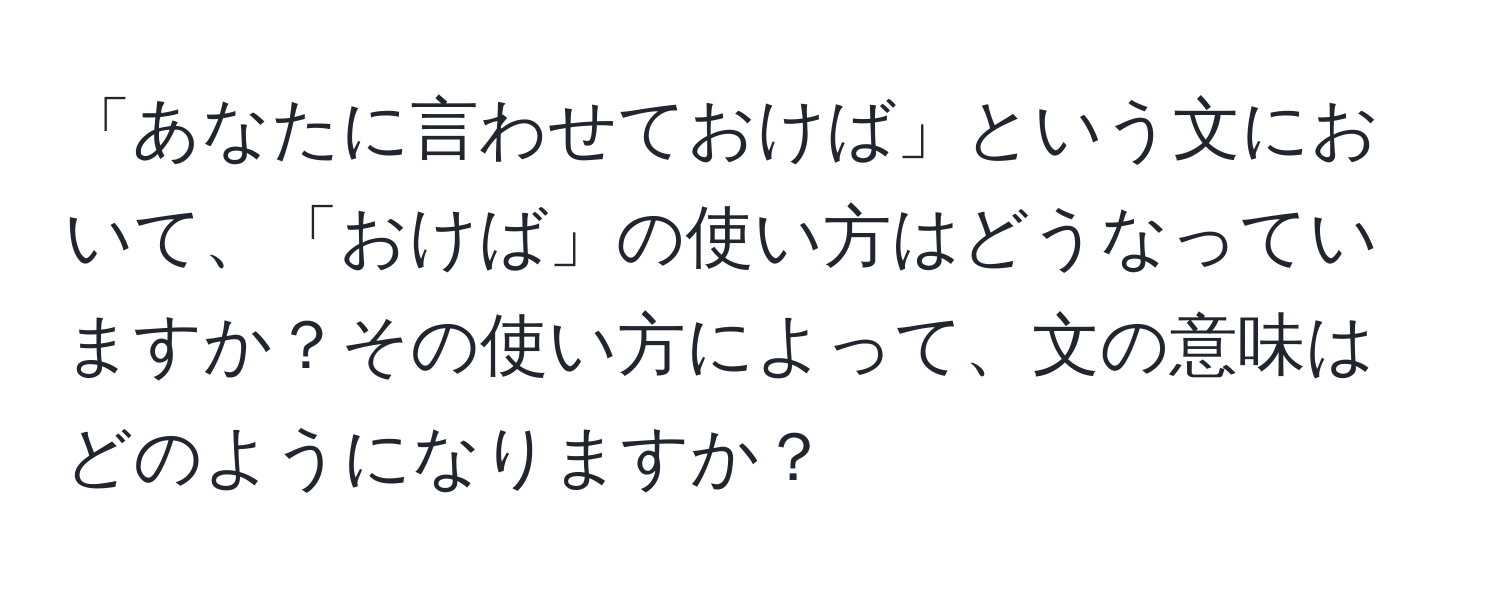 「あなたに言わせておけば」という文において、「おけば」の使い方はどうなっていますか？その使い方によって、文の意味はどのようになりますか？