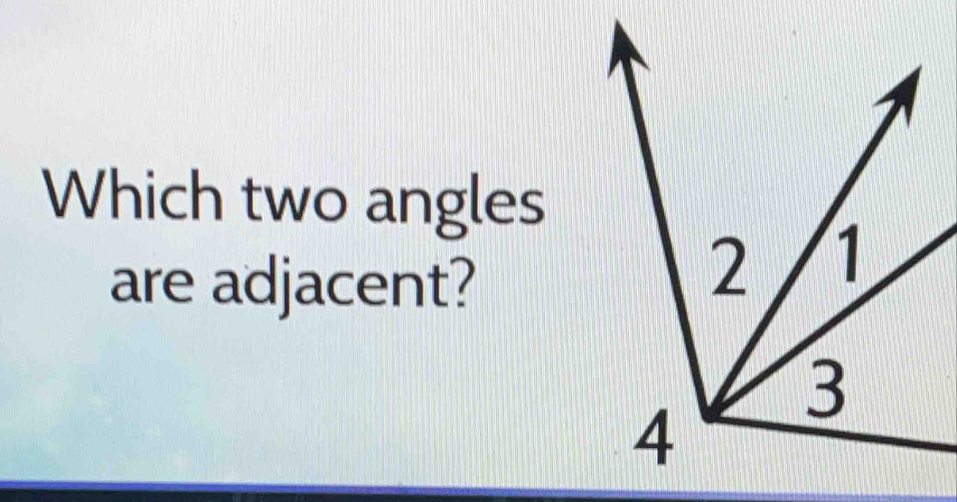 Which two angles 
are adjacent?