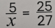  5/x = 25/27 