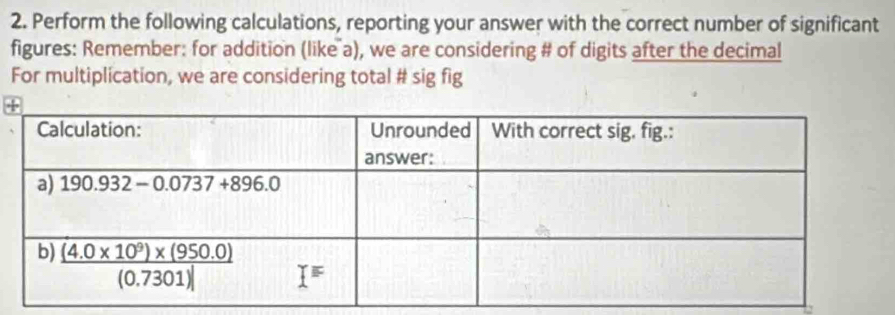 Perform the following calculations, reporting your answer with the correct number of significant
figures: Remember: for addition (like a), we are considering # of digits after the decimal
For multiplication, we are considering total # sig fig