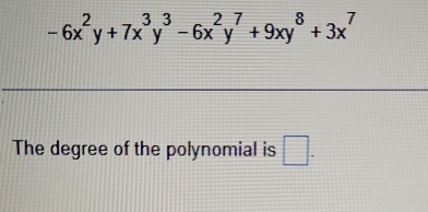 -6x^2y+7x^3y^3-6x^2y^7+9xy^8+3x^7
The degree of the polynomial is □ .